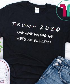 Trump 2020 The One Where He Gets Re-elected Shirt