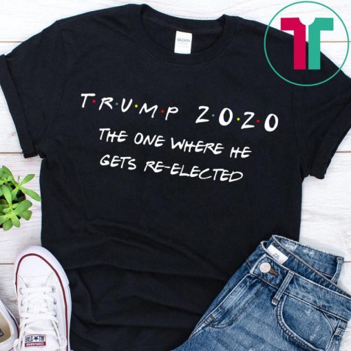 Trump 2020 The One Where He Gets Re-elected Shirt