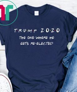 Trump 2020 The One Where He Gets Re-elected Shirt