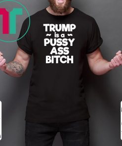 Trump is a Pussy Ass Bitch Funny Anti Trump 2020 Apparel T-Shirt
