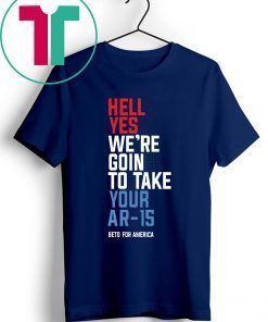 Beto Hell Yes We’re Going To Take Your Ar-15 T-Shirt