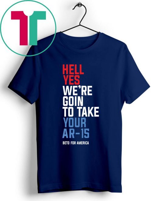 Beto Hell Yes We’re Going To Take Your Ar-15 T-Shirt