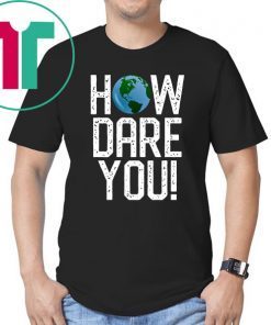 How Dare You Climate Change Action Global Warming Protest Shirt