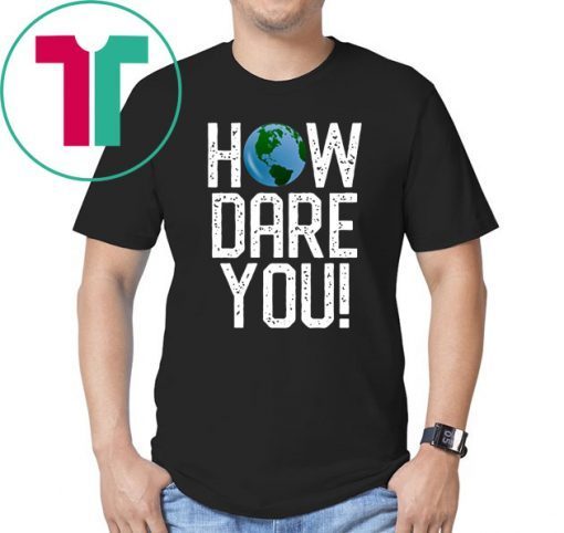 How Dare You Climate Change Action Global Warming Protest Shirt