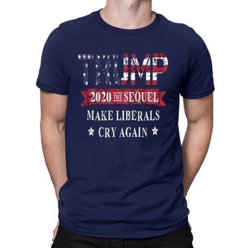 Trump 2020 The Sequel Make Liberals Cry Again Tee Shirt