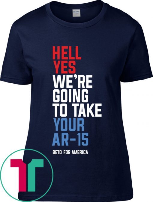 Hell Yes We’re Going To Take Your Ar-15 Classic T-Shirt