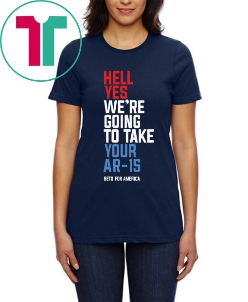 Hell Yes, We’re Going To Take Your AR-15 T-Shirt Beto Orourke