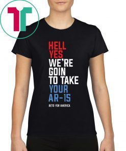 Beto Hell Yes We’re Going To Take Your Ar-15 Limited Edition T-Shirt