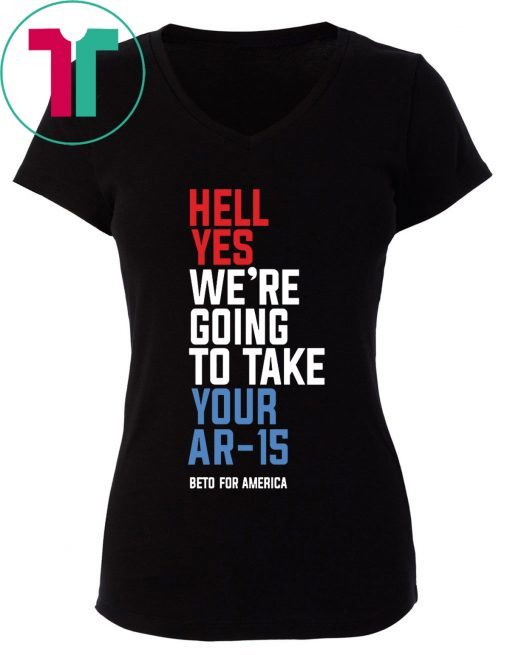Hell Yes, We’re Going To Take Your AR-15 T-Shirt Beto Orourke