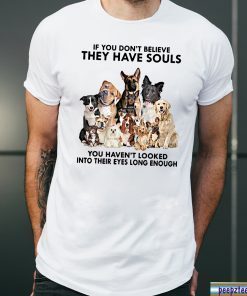 If you don't believe they have souls you haven't looked into their eyes long enough dog lover Tee Shirt