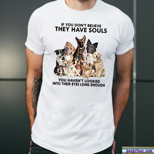 If you don't believe they have souls you haven't looked into their eyes long enough dog lover Tee Shirt