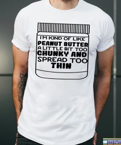 Offcial I'm kind of like peanut butter a little bit too chunky and spread too thin T-Shirt