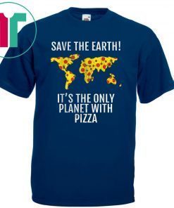 Save The Earth - It's The Only Planet With Pizza Shirt