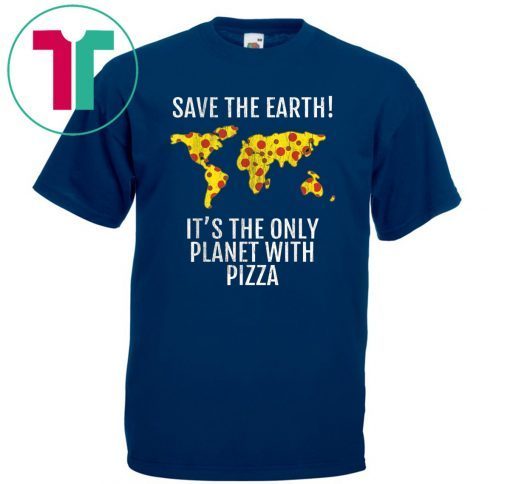 Save The Earth - It's The Only Planet With Pizza Shirt