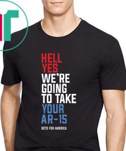 Hell Yes, We’re Going To Take Your AR-15 Shirt Beto Orourke Classic T-Shirt