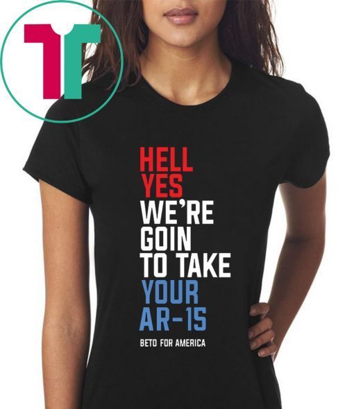 Beto Hell Yes We’re Going To Take Your Ar-15 Classic T-Shirt