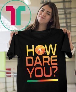 How Dare You Climate Change Real Global Warming Planet World T-Shirt