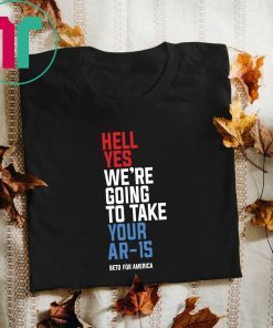 Hell Yes, We’re Going To Take Your AR-15 Beto Orourke T-Shirt For Mens Womens Kids