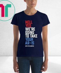 Beto Hell Yes We’re Going To Take Your Ar 15 For T-Shirt