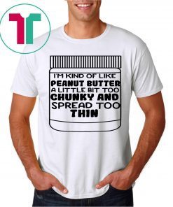 Offcial I'm kind of like peanut butter a little bit too chunky and spread too thin T-Shirt