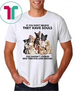 If you don't believe they have souls you haven't looked into their eyes long enough dog lover Tee Shirt