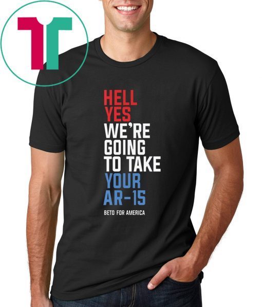 Beto Hell Yes We’re Going To Take Your Ar-15 For Mens Womens Kids T-Shirt