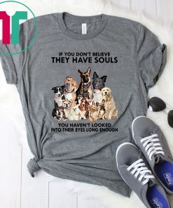 If you don't believe they have souls you haven't looked into their eyes long enough dog lover Tee Shirt