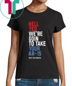 Beto Hell Yes We’re Going To Take Your Ar-15 Unisex Tee Shirt