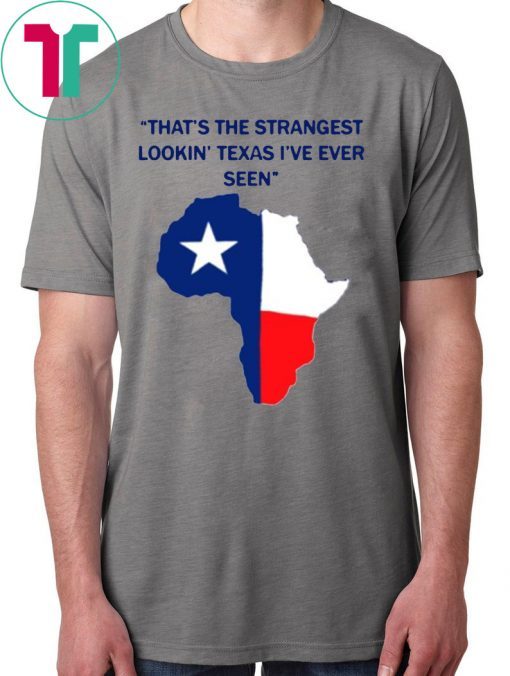 That’s the strangest Lookin’ Texas I’ve ever seen 2019 T-Shirt