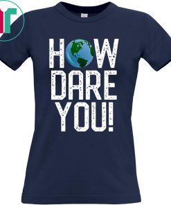 How Dare You Climate Change Action Global Warming Protest Shirt