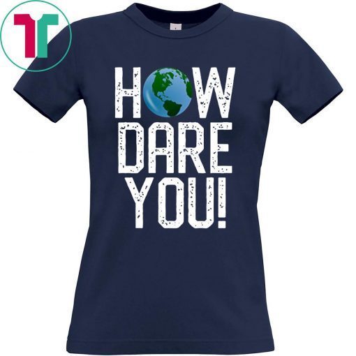 How Dare You Climate Change Action Global Warming Protest Shirt