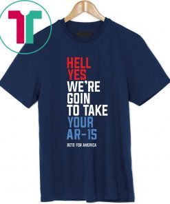 Beto Hell Yes We’re Going To Take Your Ar-15 Limited Edition T-Shirt