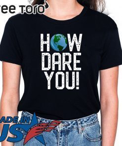How Dare You Climate Change Action Global Warming Protest Shirt