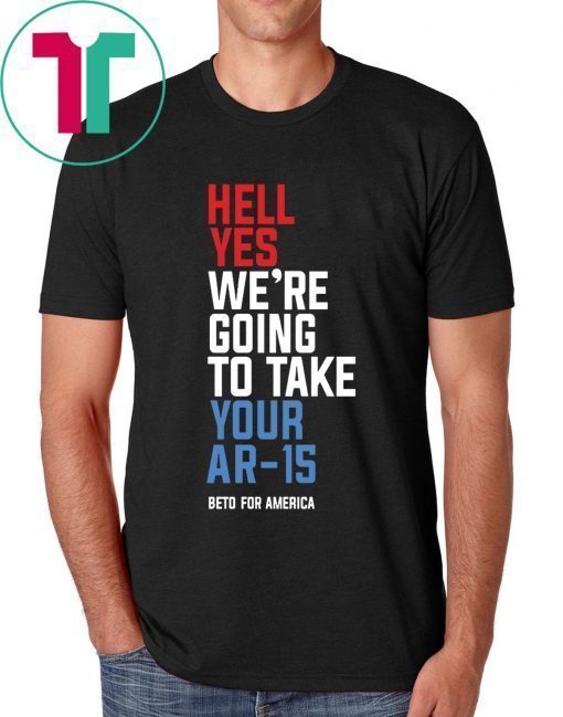 Hell Yes We’re Going To Take Your Ar-15 Original T-Shirt