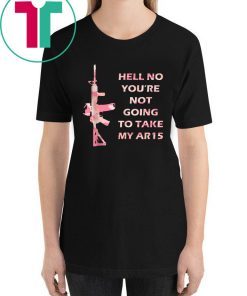 Hell No You're Not Going To Take My AR15 Beto Come And It For Tee Shirt