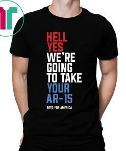 Offcial Beto Hell Yes We’re Going To Take Your Ar 15 T-Shirt