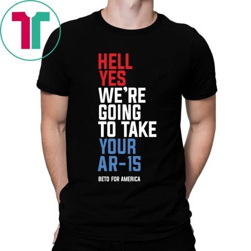 Offcial Beto Hell Yes We’re Going To Take Your Ar 15 T-Shirt