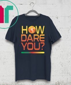 How Dare You Climate Change Real Global Warming Planet World T-Shirt