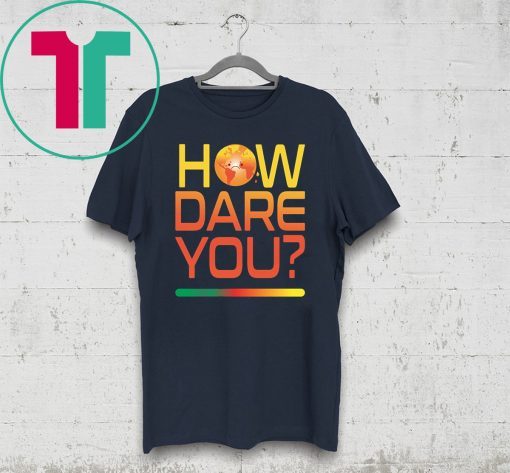 How Dare You Climate Change Real Global Warming Planet World T-Shirt