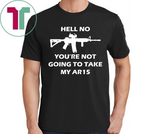 Offcial Hell No You're Not Going To Take My AR15 Beto Come And It T-Shirt