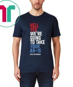 Going To Take Your Ar-15 T-Shirt Hell Yes We’re