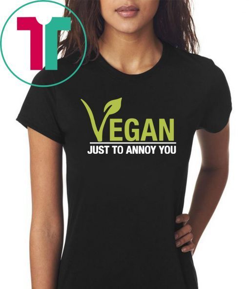 Vegan just to annoy you shirt