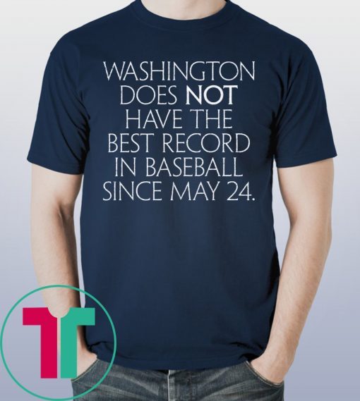 Washington Does Not Have The Best Record In Baseball Since May 24 2019 Shirt