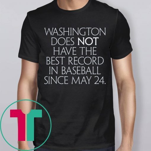 Washington Does Not Have The Best Record In Baseball Since May 24 Shirt