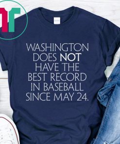 Washington Does Not Have The Best Record In Baseball Since May 24 Shirt