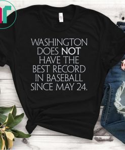 Washington Does Not Have The Best Record In Baseball Since May 24 Shirt