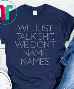 Original We Just Talk Shit We Don’t Name Names T-Shirt