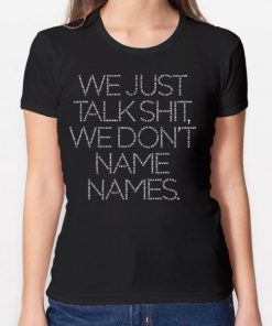 We Just Talk Shit We Don’t Name Names Shirt