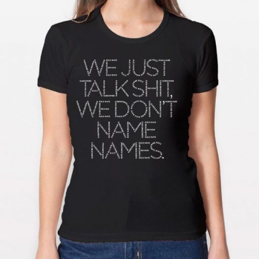 We Just Talk Shit We Don’t Name Names Shirt