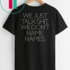 We Just Talk Shit We Don’t Name Names Shirt